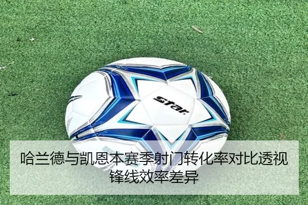 哈兰德与凯恩本赛季射门转化率对比透视锋线效率差异