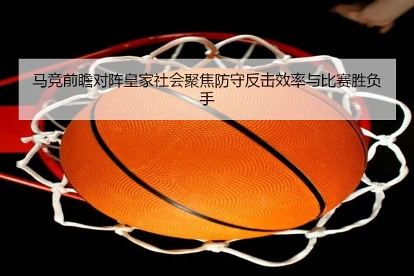 马竞前瞻对阵皇家社会聚焦防守反击效率与比赛胜负手