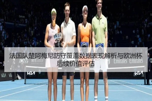 法国队楚阿梅尼防守覆盖数据表现解析与欧洲杯后续价值评估