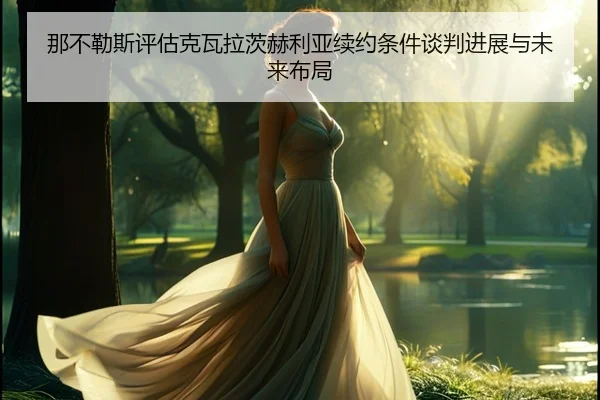 那不勒斯评估克瓦拉茨赫利亚续约条件谈判进展与未来布局