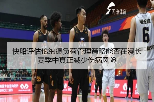 快船评估伦纳德负荷管理策略能否在漫长赛季中真正减少伤病风险