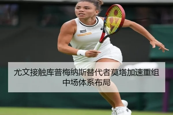 尤文接触库普梅纳斯替代者莫塔加速重组中场体系布局